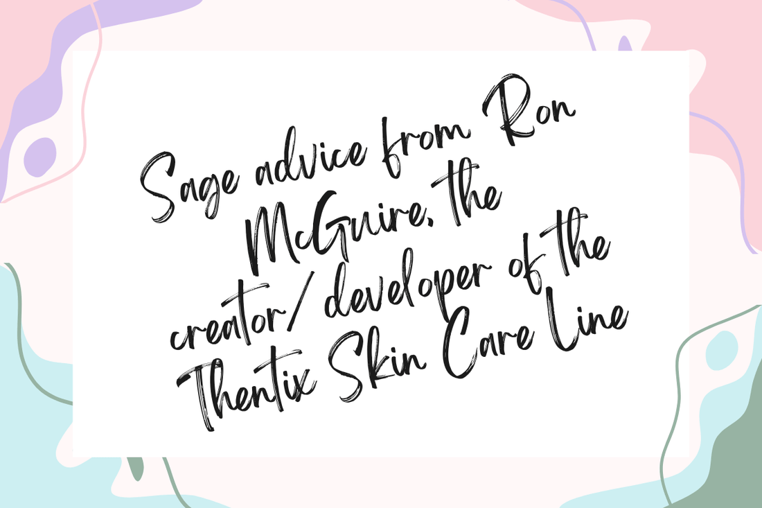 Sage advice from Ron McGuire, the creator/developer of the Thentix Skin Care Line