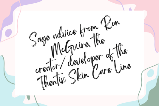 Sage advice from Ron McGuire, the creator/developer of the Thentix Skin Care Line