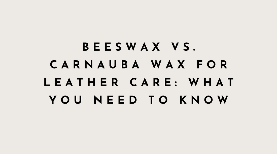 Beeswax vs. Carnauba Wax for Leather Care: What You Need to Know