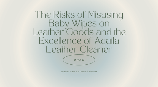 The Risks of Misusing Baby Wipes on Leather Goods and the Excellence of Aquila Leather Cleaner