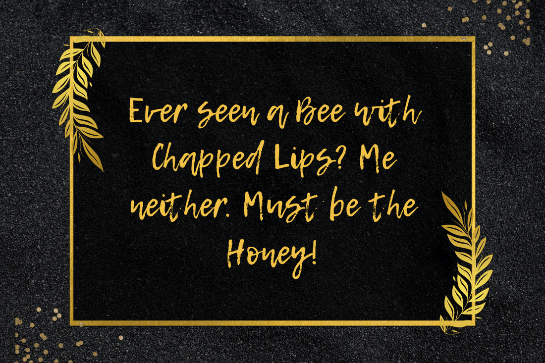 Ever seen a Bee with Chapped Lips? Me neither. Must be the Honey!