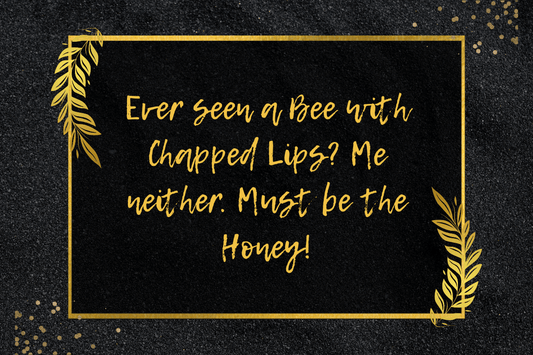 Ever seen a Bee with Chapped Lips? Me neither. Must be the Honey!