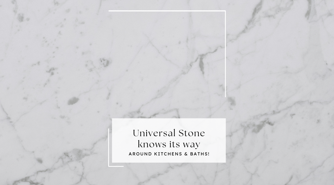 Universal Stone knows its way around Kitchens & Baths!