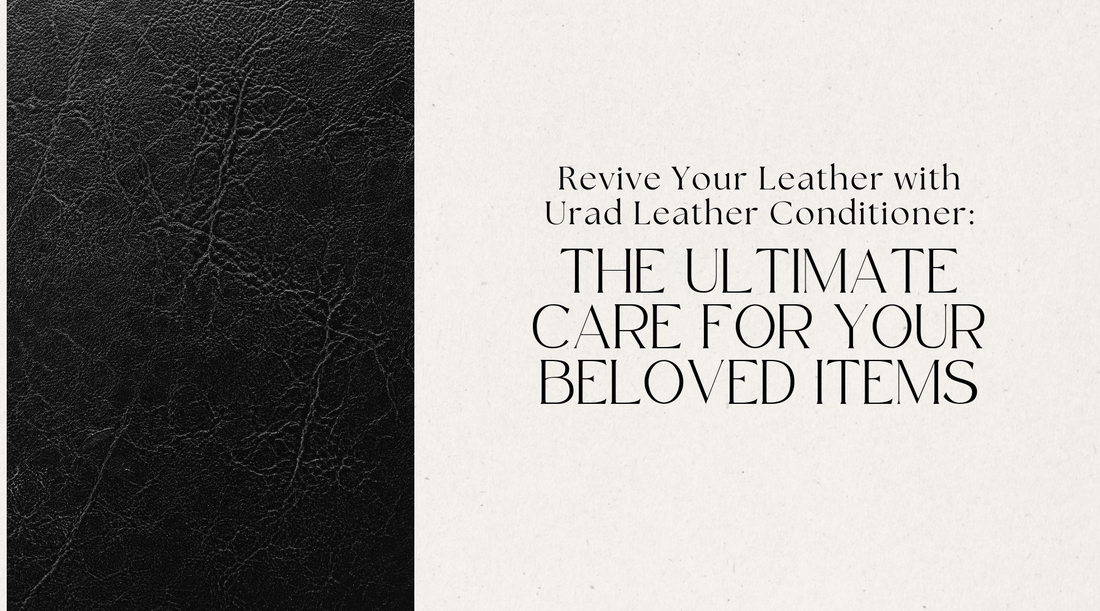 Revive Your Leather with Urad Leather Conditioner: The Ultimate Care for Your Beloved Items