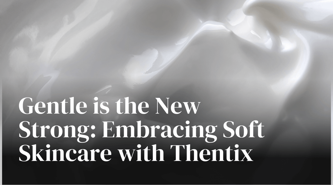 Gentle is the New Strong: Embracing Soft Skincare with Thentix