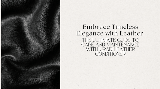 Embrace Timeless Elegance with Leather: The Ultimate Guide to Care and Maintenance with Urad Leather Conditioner