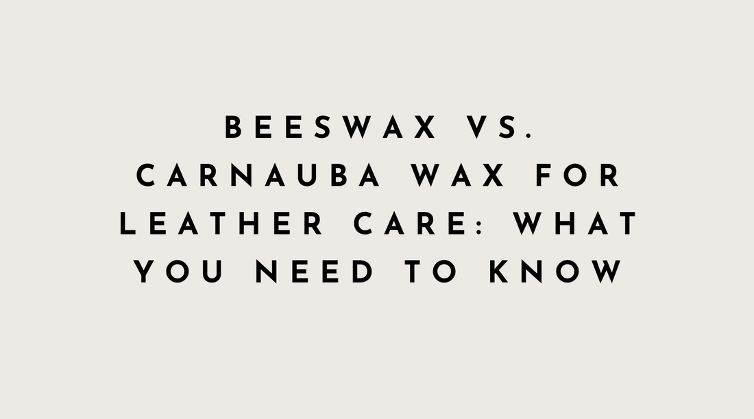 Beeswax vs. Carnauba Wax for Leather Care: What You Need to Know