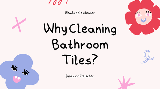 Why Cleaning Bathroom Tiles? A Guide to Eco-Friendly, Healthy Cleaning with Shadazzle Cleaner