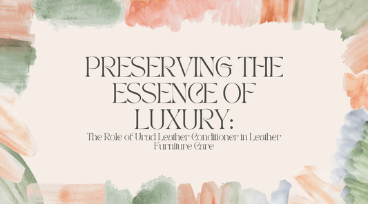 Preserving the Essence of Luxury: The Role of Urad Leather Conditioner in Leather Furniture Care