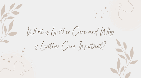 What is Leather Care and Why is Leather Care Important?
