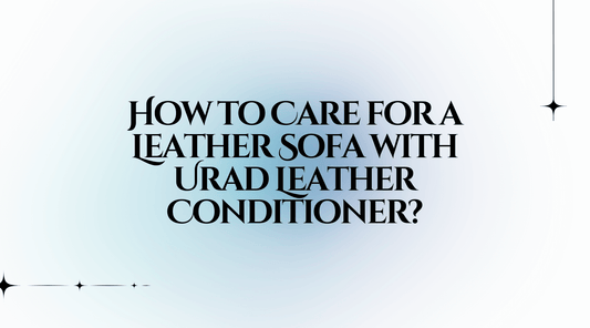 How to Care for a Leather Sofa with Urad Leather Conditioner?