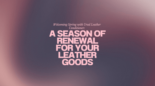 Welcoming Spring with Urad Leather Conditioner: A Season of Renewal for Your Leather Goods