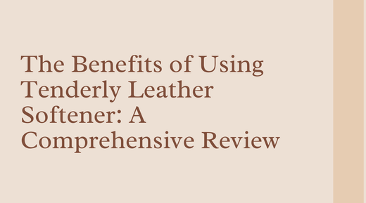 The Benefits of Using Tenderly Leather Softener: A Comprehensive Review