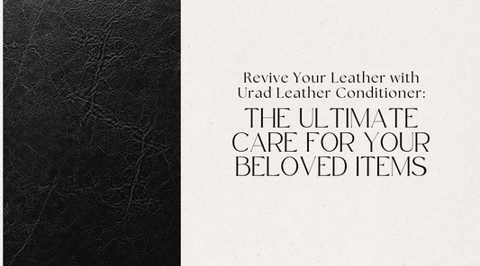Revive Your Leather with Urad Leather Conditioner: The Ultimate Care for Your Beloved Items