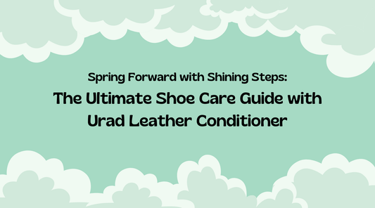Spring Forward with Shining Steps: The Ultimate Shoe Care Guide with Urad Leather Conditioner
