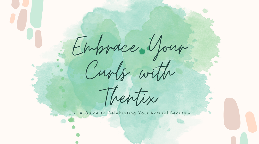 Embrace Your Curls with Thentix: A Guide to Celebrating Your Natural Beauty
