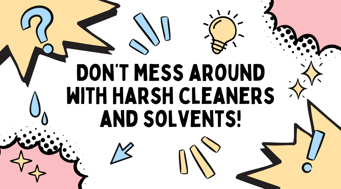 Don’t mess around with harsh cleaners and solvents!