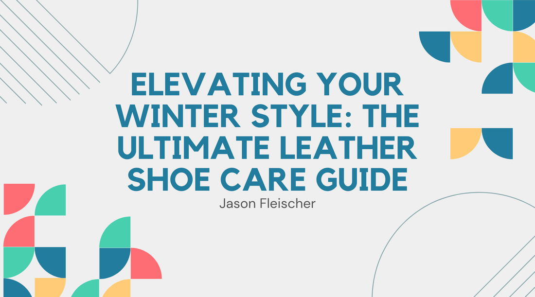 Elevating Your Winter Style: The Ultimate Leather Shoe Care Guide